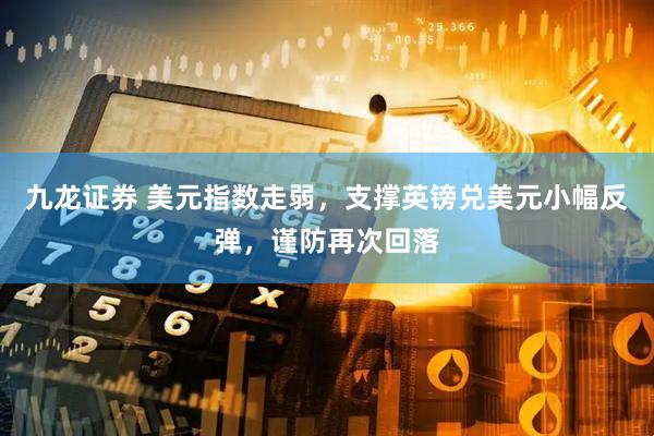 九龙证券 美元指数走弱，支撑英镑兑美元小幅反弹，谨防再次回落